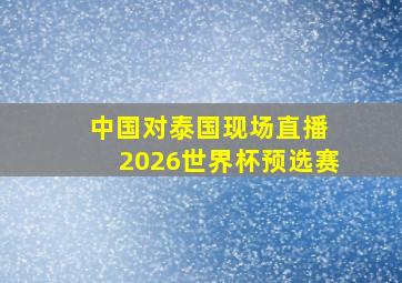 中国对泰国现场直播 2026世界杯预选赛